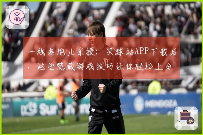 一线老炮儿亲授：买球站APP下载后，这些隐藏游戏技巧让你轻松上分