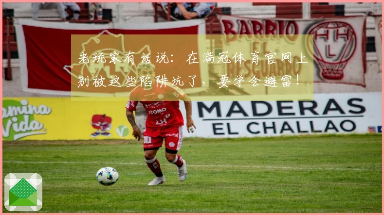 老玩家有话说：在满冠体育官网上别被这些陷阱坑了，要学会避雷！
