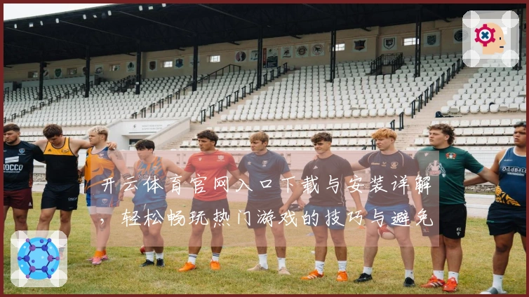 开云体育官网入口下载与安装详解，轻松畅玩热门游戏的技巧与避免问题的方法