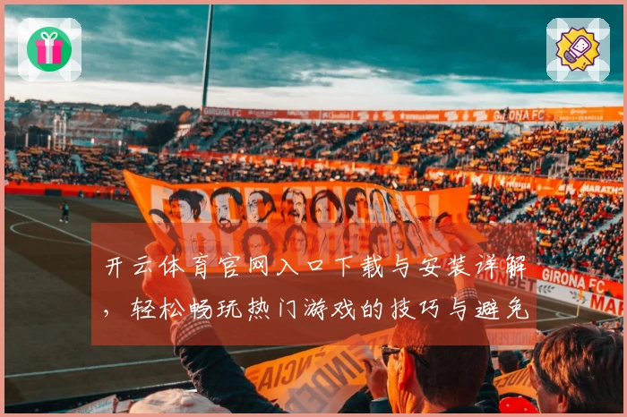 开云体育官网入口下载与安装详解，轻松畅玩热门游戏的技巧与避免问题的方法