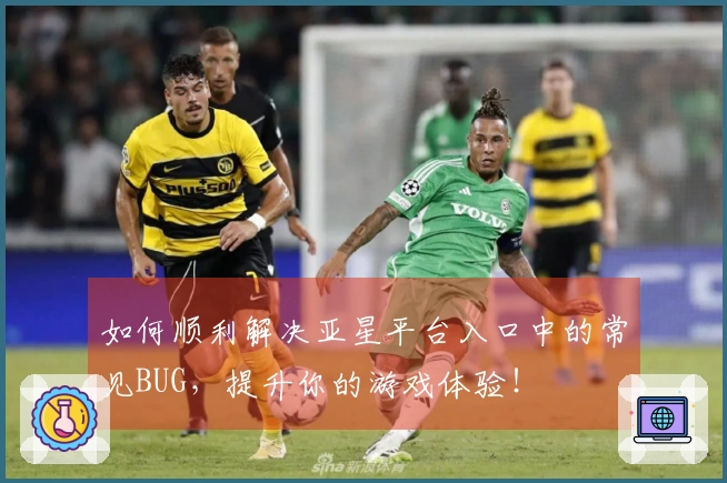 如何顺利解决亚星平台入口中的常见BUG，提升你的游戏体验！