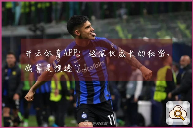 开云体育APP：这家伙成长的秘密，我算是摸透了！