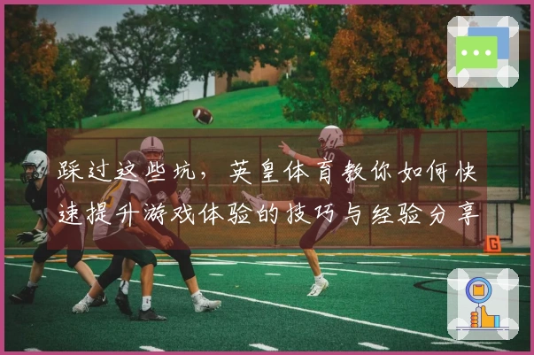 踩过这些坑，英皇体育教你如何快速提升游戏体验的技巧与经验分享