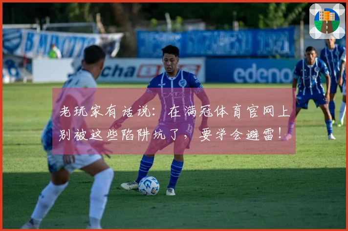 老玩家有话说：在满冠体育官网上别被这些陷阱坑了，要学会避雷！