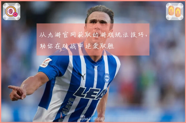 从九游官网获取的游戏玩法技巧，助你在对战中逆袭取胜